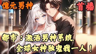 【都市】🔥《首播》💥【都市：激活男神系统,全球女神独宠我一人！】億元男神 1-150章節  我只是在朋友圈說了句找不到女朋友，竟引得四大女神為我大大出手，就連千萬粉絲的大明星，也對我投懷送抱