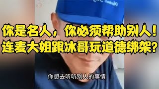 你是名人，你必须帮助别人！连麦大姐跟冰哥玩道德绑架？