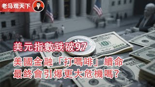 美元指數跌破97，美國金融「打嗎啡」續命，最終會引爆更大危機嗎？