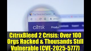 CitrixBleed 2 Crisis: Over 100 Orgs Hacked & Thousands Still Vulnerable (CVE-2025-5777)