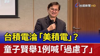 台積電淪「美積電」？ 童子賢舉1例喊「過慮了」