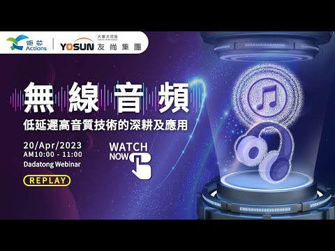 【20230420 Webinar】Actions 无线音频低延迟高音质技术的深耕及应用_精彩回放