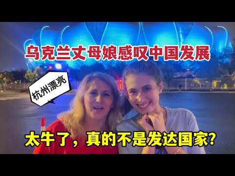 I was shocked by China’s modern cities!烏克蘭丈母娘來到杭州，被中國的發展驚嚇：真的不是已開發國家嗎？