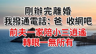 剛辦完離婚，我撥通電話：爸，收網吧！前夫一家陪小三逍遙，轉眼一無所有