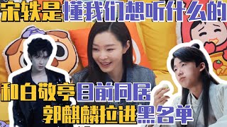宋轶畅聊白敬亭：众所周知的地下恋！大放二人吻戏片段别太会！ | 毛雪汪MaoXueWoof