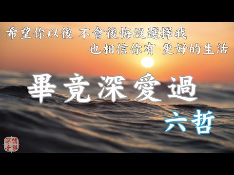 🔄深情精選情歌🔄 畢竟深愛過 - 六哲 『希望你以後 不會後悔沒選擇我』【動態歌詞Lyrics】