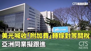 美光喊收「附加費」轉嫁對等關稅　亞洲同業擬跟進｜華視新聞 20250409  @CtsTw