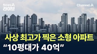 사상 최고가격 찍은 소형 아파트…“10평대가 40억” / 채널A / 뉴스A 라이브