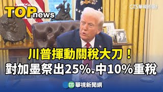 川普揮動關稅大刀！　對加墨祭出25%.中10%重稅｜華視新聞 20250201@CtsTw