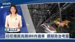 印尼雅萬高鐵拚8月通車 遭質疑政治考量 | 中央社全球視野
