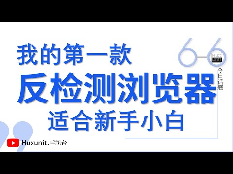 适合新手小白的反检测/指纹浏览器，简单易上手、费用可接受︱20250110 #Huxunit.呼訊台