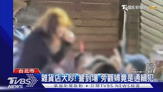 酒後雜貨店大吵! 婦不知是「詐欺通緝犯」旁觀意外遭逮｜TVBS新聞