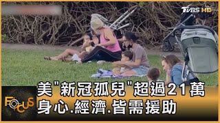 美「新冠孤兒」超過21萬 身心.經濟.皆需援助｜方念華｜FOCUS全球新聞 20220518