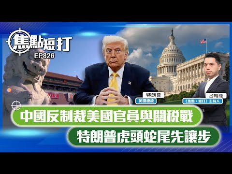 【短評】【焦點短打】EP826：中國反制裁美國官員與關稅戰 特朗普虎頭蛇尾先讓步