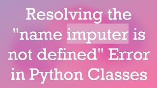 Resolving the "name imputer is not defined" Error in Python Classes