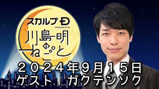 ゲスト　ガクテンソク　 ２０２４年９月１５日　スカルプD presents 川島明のねごと