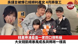 【娛樂焦點】錢嘉樂湯盈盈一家四口探熊貓，大女錢凱晴暴風成長與媽咪一樣高。吳謹言被爆已經順利產女 4月將復工。