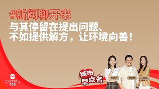 CAPITAL 958 | 新闻聊开来：与其停留在提出问题、不如提供解方，让环境向善！