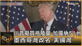 川普擬買格陵蘭 加國納51州 墨西哥灣改名「美國灣」｜方念華｜FOCUS全球新聞20250108@tvbsfocus