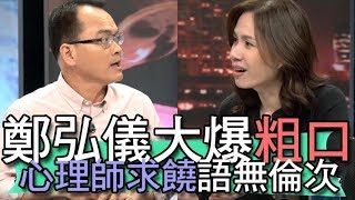 【精華版】鄭弘儀飆罵爆粗口？心理師求饒語無倫次