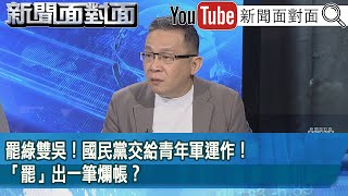 精彩片段》罷綠雙吳！國民黨交給青年軍運作！「罷」出一筆爛帳？【新聞面對面】2025.05.30