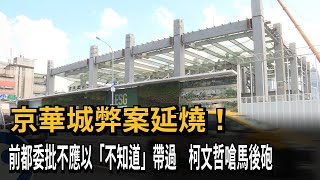 京華城弊案延燒！前都委批不應以「不知道」帶過　柯文哲嗆馬後砲－民視新聞