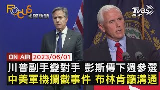 【0601FOCUS國際話題LIVE】川普副手變對手 彭斯傳下週參選  中美軍機攔截事件 布林肯籲溝通