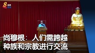 尚穆根：人们在多元种族和宗教社会中 需跨越种族和宗教进行交流