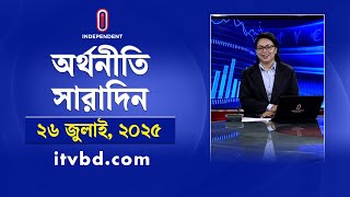 অর্থনীতি সারাদিন | Orthoniti Saradin | 26 July 2025 | Independent Bulletin | Independent TV