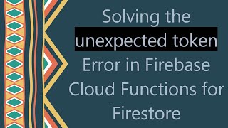 Solving the unexpected token Error in Firebase Cloud Functions for Firestore