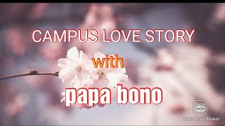 CAMPUS LOVE STORY WITH PAPA BONO BY:MATT LOVE STORY