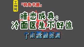 《暗恋成真：冷面医生不好追》宁雨莟顾懿渊高分热文整本在线阅读