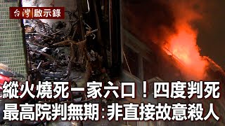 縱火燒死一家六口！四度判死 最高院改判無期：非直接故意殺人(上)【台灣啟示錄】20211205｜洪培翔