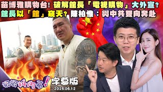 【字幕版】苗博雅購物台！破解館長「電視購物」大外宣？館長以「館」窺天？陳柏惟：與中共雙向奔赴 獨！神秘中國人做「引導罷免民調」？吳沛憶傻眼【#狠狠抖內幕】2025.06.12
