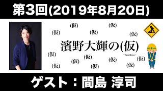 【ゲスト：間島淳司】第3回 濱野大輝の（仮）(前半無料)