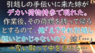 【ほっこりする話】引越しの手伝いにきた姉がデカい荷物を持って現れた。作業後、その荷物を持って帰ろうとするので、俺「え？それ引越し祝いとかじゃないの？」姉「…」→奪い取って中を見たら…