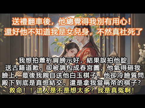 完結沙雕搞笑大女主爽文：送禮翻車後，他總覺得我別有用心！還好他不知道我是女兒身，不然真社死了我想拍蕭祈肩膀示好，結果誤拍他腚送古籍道歉，卻被調包成春宮圖，他氣得砸我臉上最後我親自送他白玉棋#宫墙往事