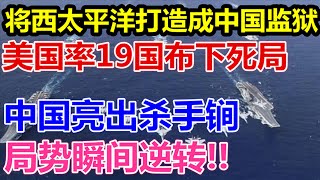 将西太平洋打造成中国监狱、美国率19国布下死局、中国亮出杀手锏、局势瞬间逆转、