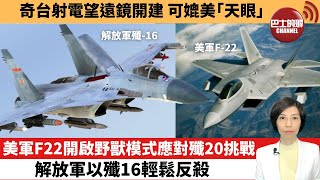 【中國焦點新聞】美軍F22開啟野獸模式應對殲20挑戰，解放軍以殲16輕鬆反殺；奇台射電望遠鏡開建，可媲美「天眼」。22年10月19日