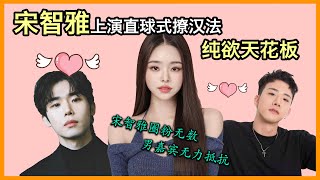 【韩网反应】宋智雅上演直球式撩汉法,纯欲天花板