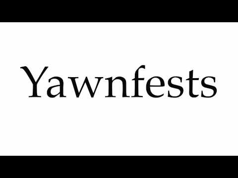 How to Pronounce Yawnfests