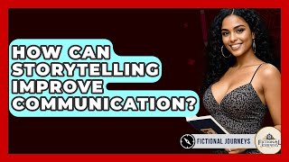 How Can Storytelling Improve Communication? - Fictional Journeys