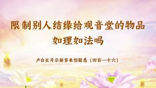 【限制别人结缘给观音堂的物品如理如法吗】卢台长开示解答来信疑惑（四百一十六）| 观世音菩萨心灵法门