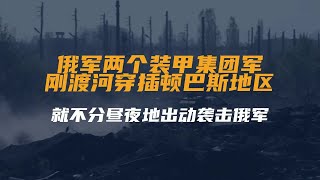 俄军两个装甲集团军刚渡河穿插顿巴斯地区，乌军又挖开水库...