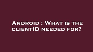 Android : What is the clientID needed for?