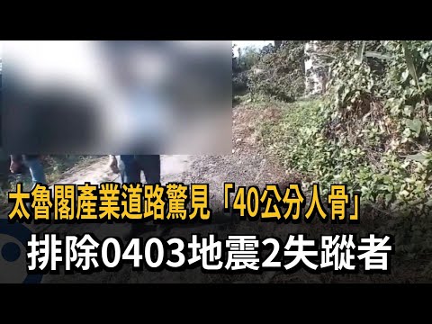 太魯閣產業道路驚見「40公分人骨」　排除0403地震2失蹤者－民視新聞