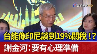 台能像印尼談到19%關稅！？ 謝金河：要有心理準備