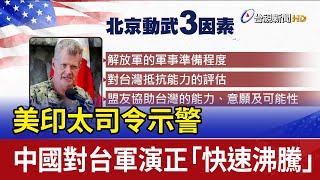 美印太司令示警 中國對台軍演正「快速沸騰」