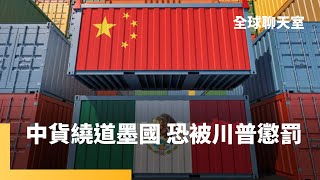 中國製造業繞道墨西哥　想進美國市場得走後門　防堵中國企業洗產地　川普上任恐加重墨西哥關稅｜全球聊天室｜#鏡新聞