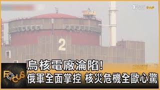 烏核電廠淪陷! 俄軍全面掌控 核災危機全歐心驚｜方念華｜FOCUS全球新聞 20220304